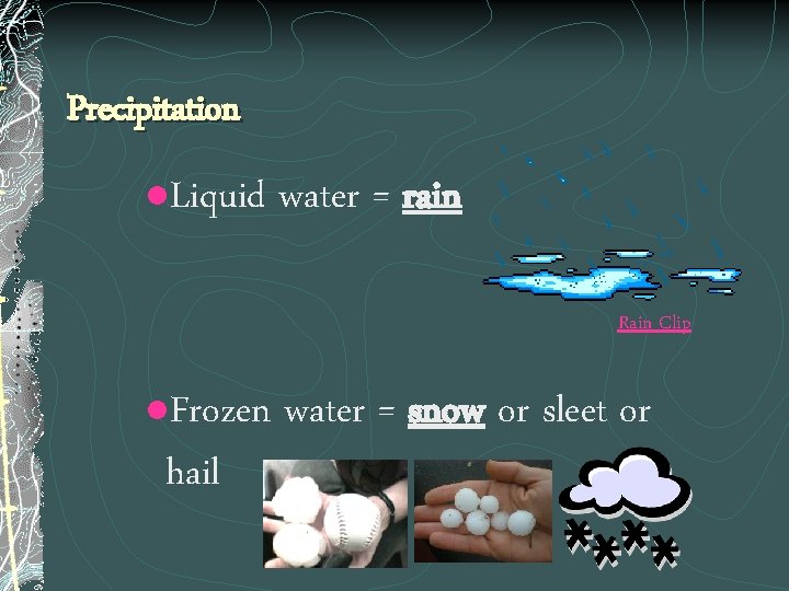 Precipitation l Liquid water = rain Rain Clip Frozen water = snow or sleet