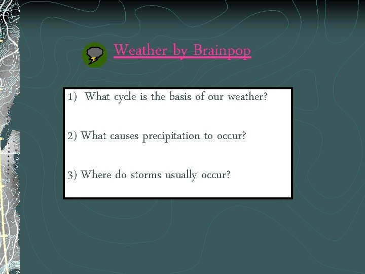 Weather by Brainpop 1) What cycle is the basis of our weather? 2) What