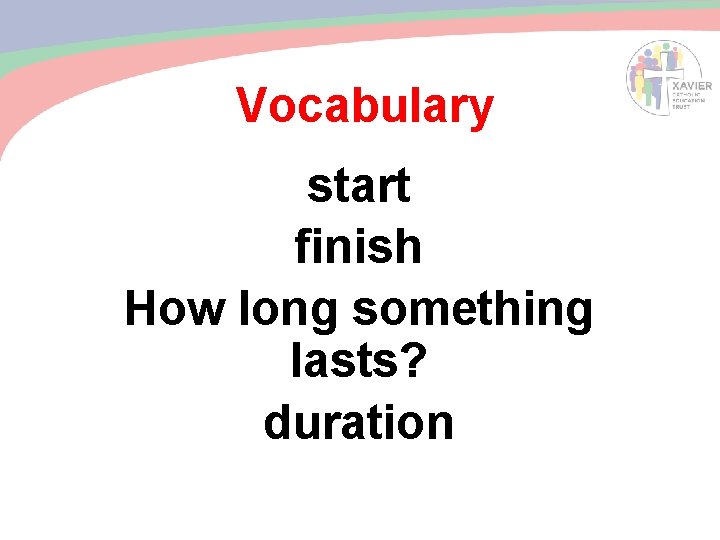 Vocabulary start finish How long something lasts? duration 