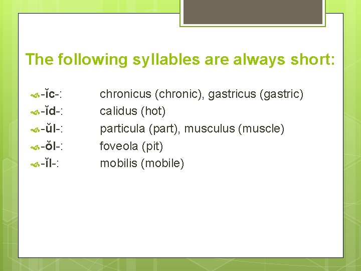 The following syllables are always short: -ĭc-: -ĭd-: -ŭl-: -ŏl-: -ĭl-: chronicus (chronic), gastricus The following syllables are always short: -ĭc-: -ĭd-: -ŭl-: -ŏl-: -ĭl-: chronicus (chronic), gastricus