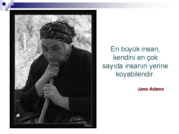 En büyük insan, kendini en çok sayıda insanın yerine koyabilendir. Jane Adams 