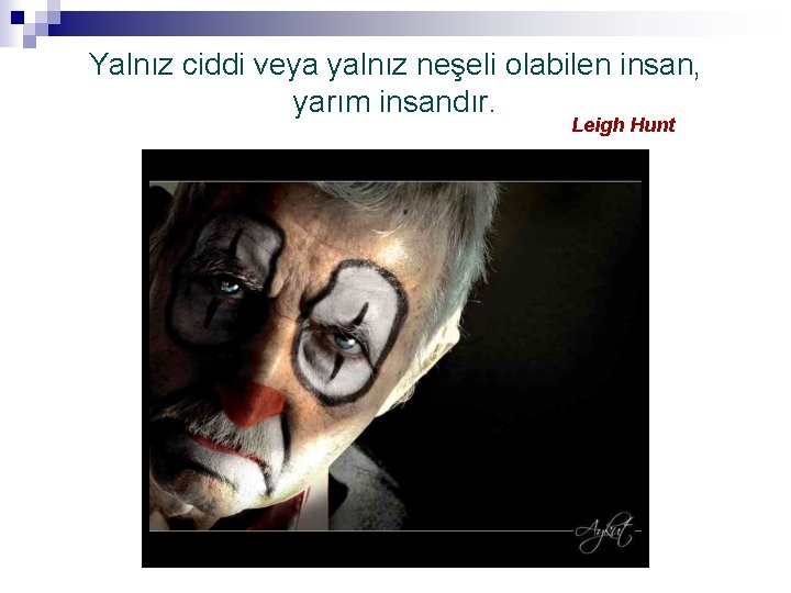 Yalnız ciddi veya yalnız neşeli olabilen insan, yarım insandır. Leigh Hunt 