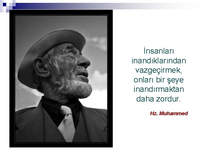 İnsanları inandıklarından vazgeçirmek, onları bir şeye inandırmaktan daha zordur. Hz. Muhammed 