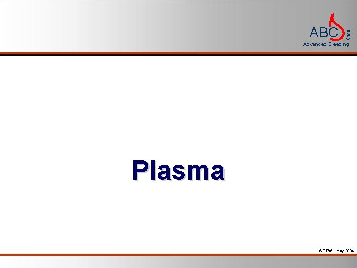 Care ABC Advanced Bleeding Plasma © TPWG May 2004 