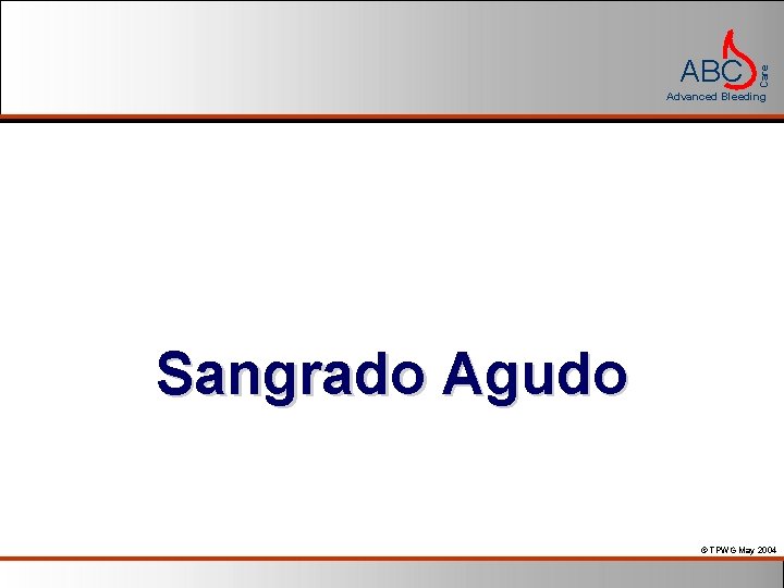 Care ABC Advanced Bleeding Sangrado Agudo © TPWG May 2004 