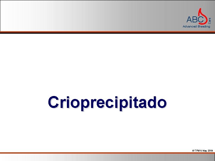 Care ABC Advanced Bleeding Crioprecipitado © TPWG May 2004 