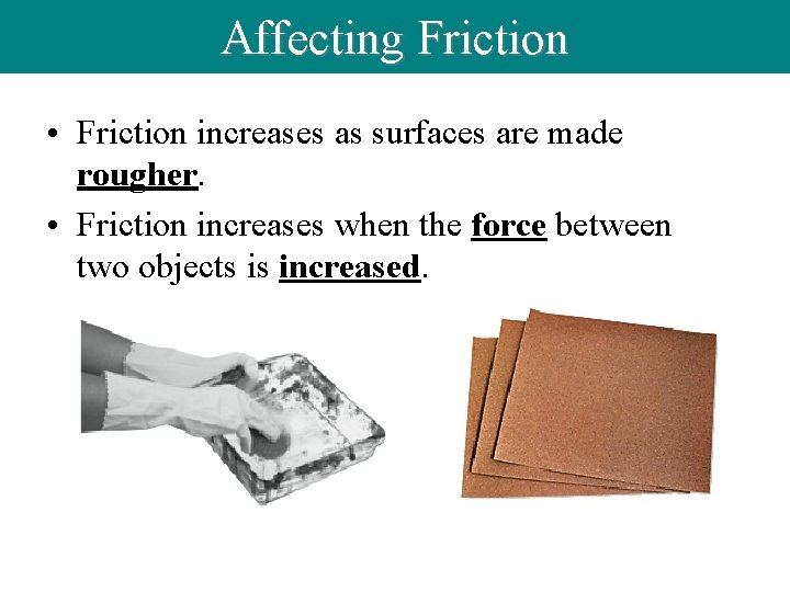 Affecting Friction • Friction increases as surfaces are made rougher. • Friction increases when