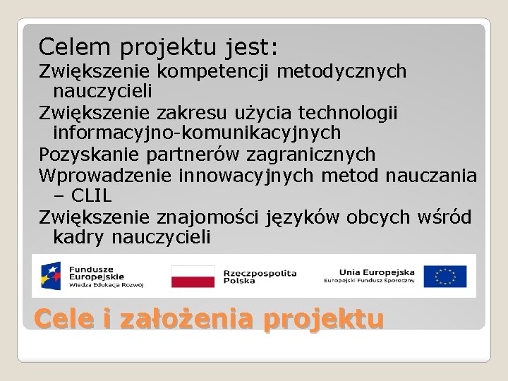 Celem projektu jest: Zwiększenie kompetencji metodycznych nauczycieli Zwiększenie zakresu użycia technologii informacyjno-komunikacyjnych Pozyskanie partnerów