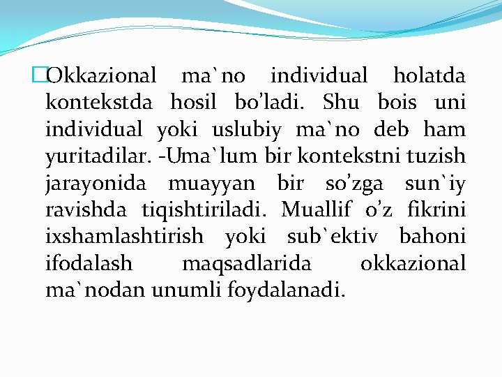 �Okkazional ma`no individual holatda kontekstda hosil bo’ladi. Shu bois uni individual yoki uslubiy ma`no