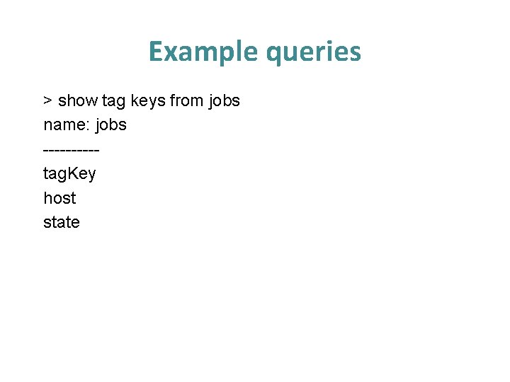Example queries > show tag keys from jobs name: jobs -----tag. Key host state Example queries > show tag keys from jobs name: jobs -----tag. Key host state