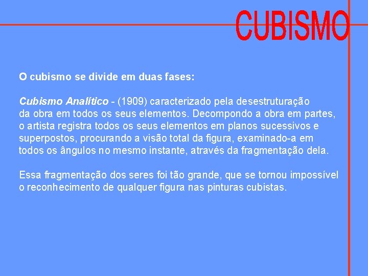 O cubismo se divide em duas fases: Cubismo Analítico - (1909) caracterizado pela desestruturação
