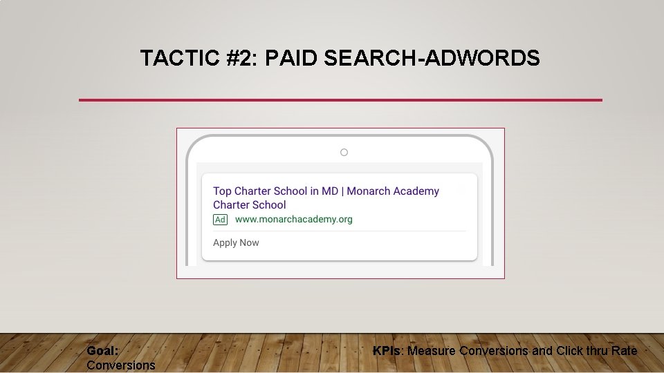 TACTIC #2: PAID SEARCH-ADWORDS Goal: Conversions KPIs: Measure Conversions and Click thru Rate TACTIC #2: PAID SEARCH-ADWORDS Goal: Conversions KPIs: Measure Conversions and Click thru Rate