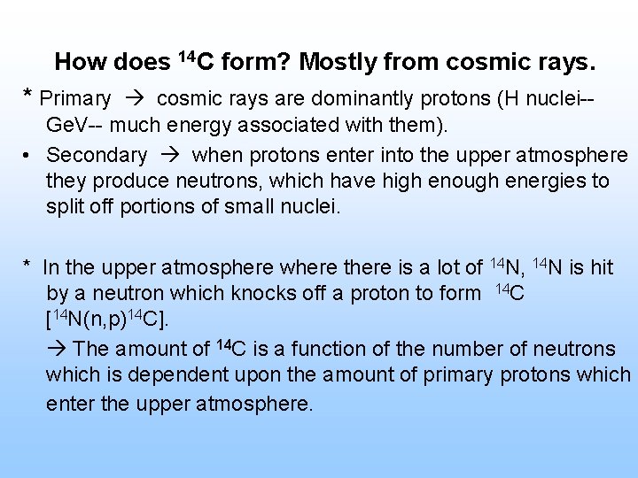 How does 14 C form? Mostly from cosmic rays. * Primary cosmic rays are