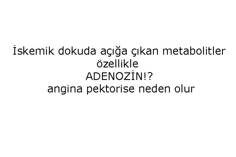 İskemik dokuda açığa çıkan metabolitler özellikle ADENOZİN!? angina pektorise neden olur 