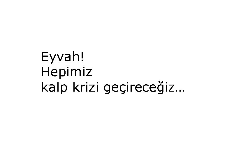 Eyvah! Hepimiz kalp krizi geçireceğiz… 