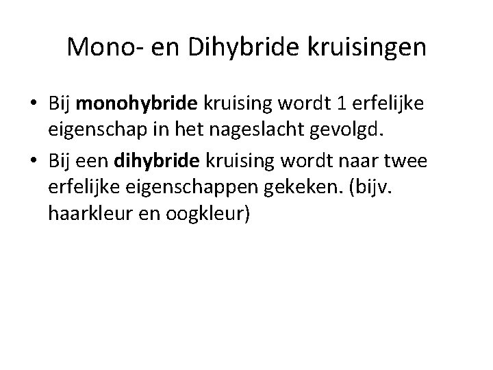 Mono- en Dihybride kruisingen • Bij monohybride kruising wordt 1 erfelijke eigenschap in het