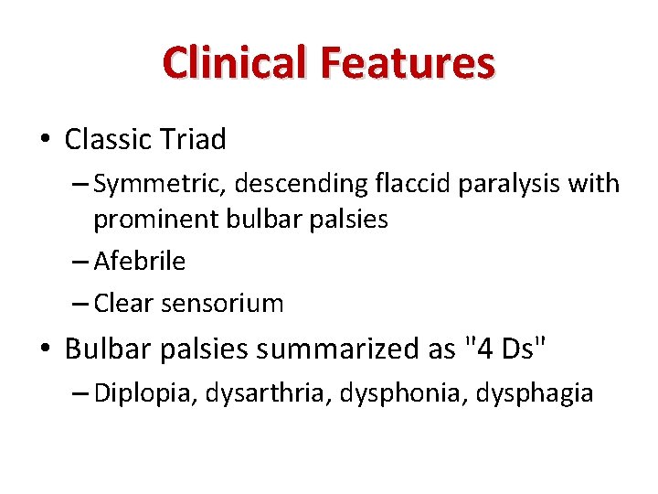 Clinical Features • Classic Triad – Symmetric, descending flaccid paralysis with prominent bulbar palsies