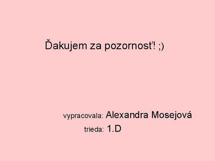  Ďakujem za pozornosť! ; ) vypracovala: Alexandra Mosejová trieda: 1. D 