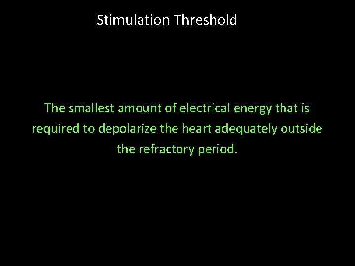Stimulation Threshold The smallest amount of electrical energy that is required to depolarize the