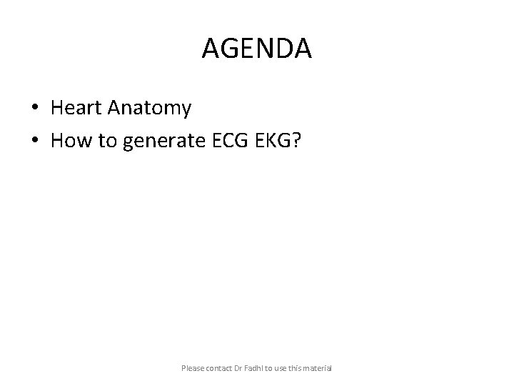 AGENDA • Heart Anatomy • How to generate ECG EKG? Please contact Dr Fadhl