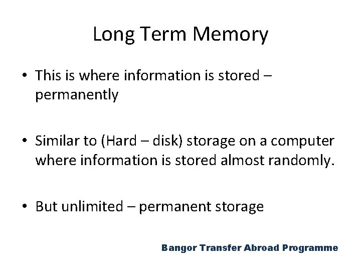 Long Term Memory • This is where information is stored – permanently • Similar