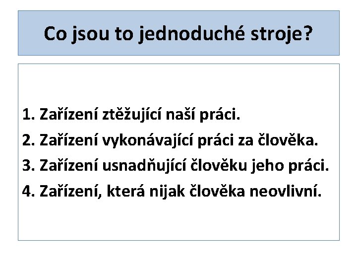 Co jsou to jednoduché stroje? 1. Zařízení ztěžující naší práci. 2. Zařízení vykonávající práci