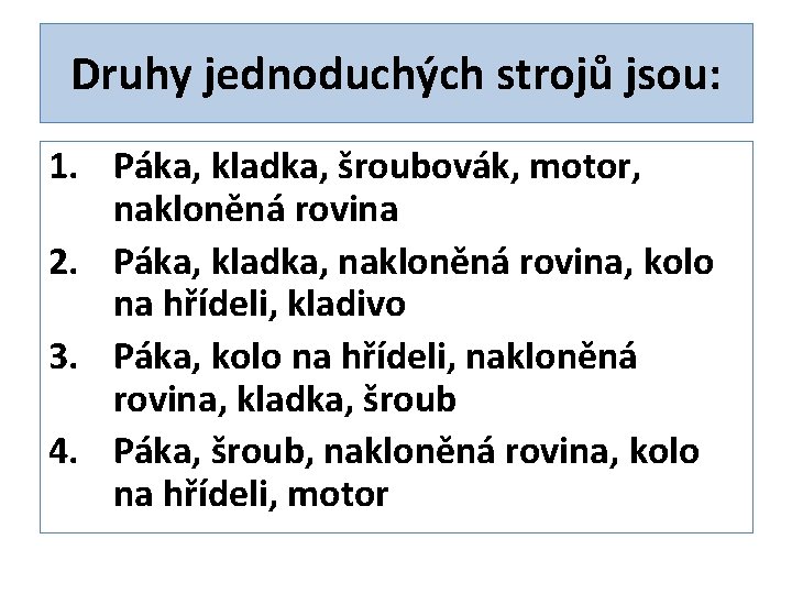 Druhy jednoduchých strojů jsou: 1. Páka, kladka, šroubovák, motor, nakloněná rovina 2. Páka, kladka,