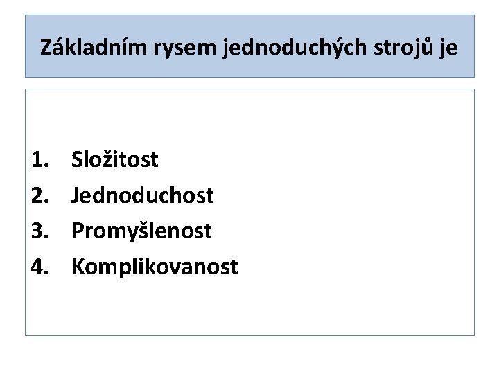 Základním rysem jednoduchých strojů je 1. 2. 3. 4. Složitost Jednoduchost Promyšlenost Komplikovanost 