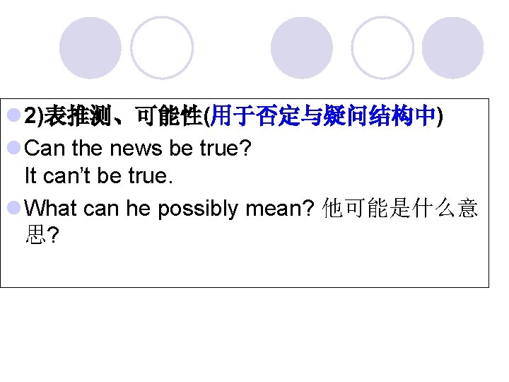l 2)表推测、可能性(用于否定与疑问结构中) l Can the news be true? It can’t be true. l What