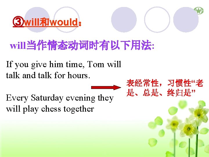 ③will和would： will当作情态动词时有以下用法: If you give him time, Tom will talk and talk for hours.