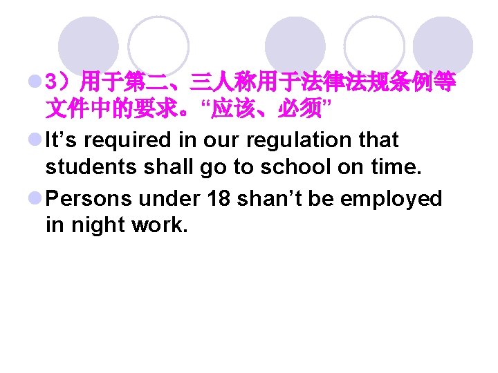 l 3）用于第二、三人称用于法律法规条例等 文件中的要求。“应该、必须” l It’s required in our regulation that students shall go to