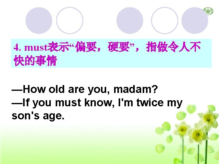 4. must表示“偏要，硬要”，指做令人不 快的事情 —How old are you, madam? —If you must know, I'm twice