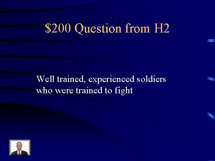 $200 Question from H 2 Well trained, experienced soldiers who were trained to fight