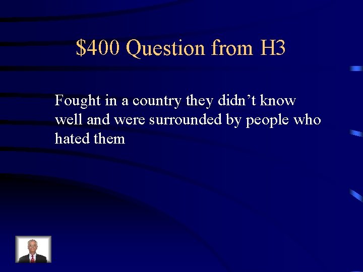 $400 Question from H 3 Fought in a country they didn’t know well and