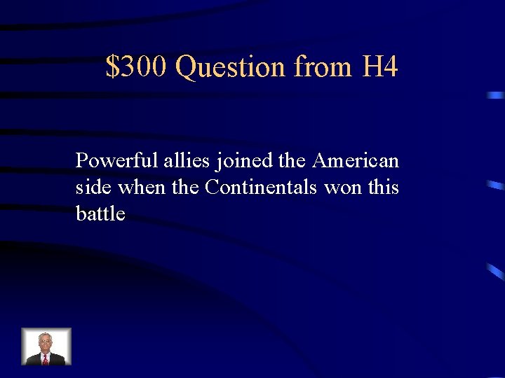 $300 Question from H 4 Powerful allies joined the American side when the Continentals