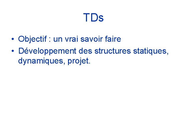 TDs • Objectif : un vrai savoir faire • Développement des structures statiques, dynamiques,