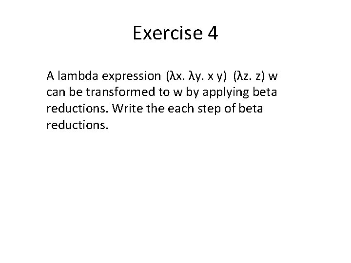 Exercise 4 A lambda expression (λx. λy. x y) (λz. z) w can be Exercise 4 A lambda expression (λx. λy. x y) (λz. z) w can be