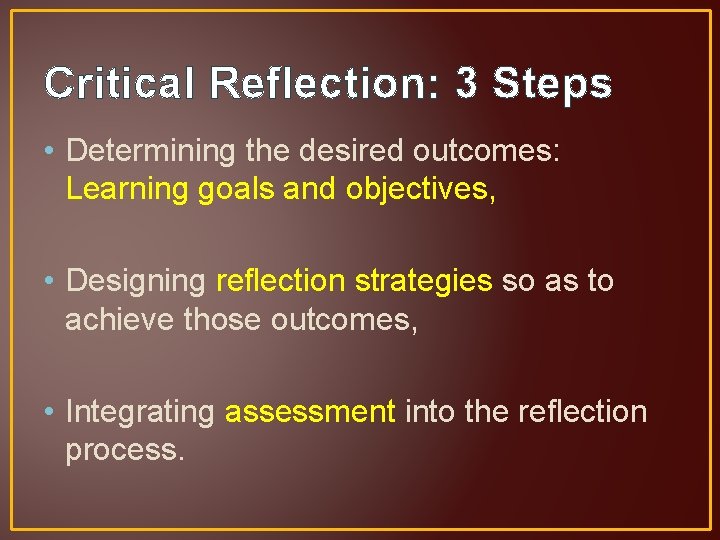 Critical Reflection: 3 Steps • Determining the desired outcomes: Learning goals and objectives, •