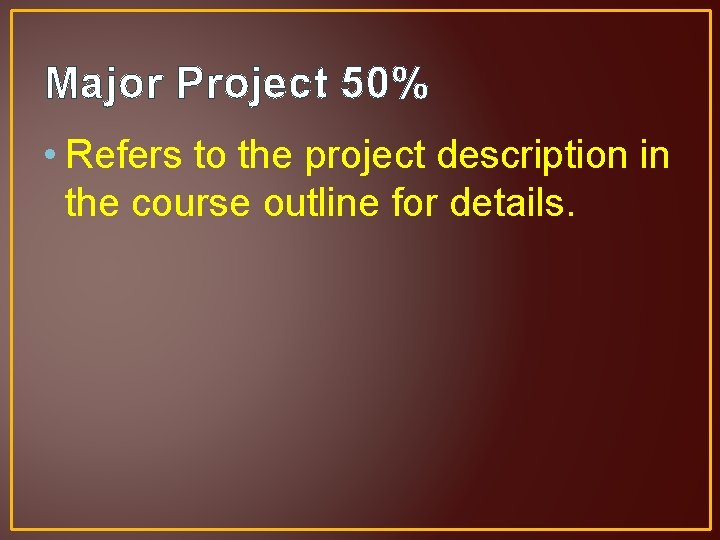 Major Project 50% • Refers to the project description in the course outline for