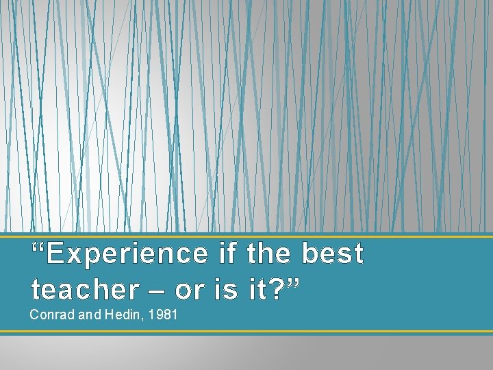 “Experience if the best teacher – or is it? ” Conrad and Hedin, 1981