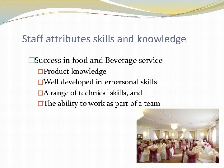 Staff attributes skills and knowledge �Success in food and Beverage service �Product knowledge �Well