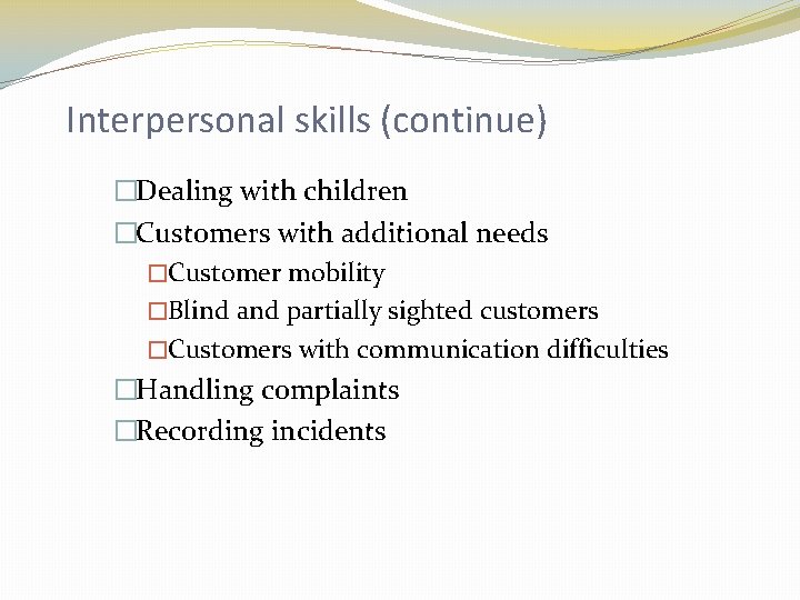 Interpersonal skills (continue) �Dealing with children �Customers with additional needs �Customer mobility �Blind and