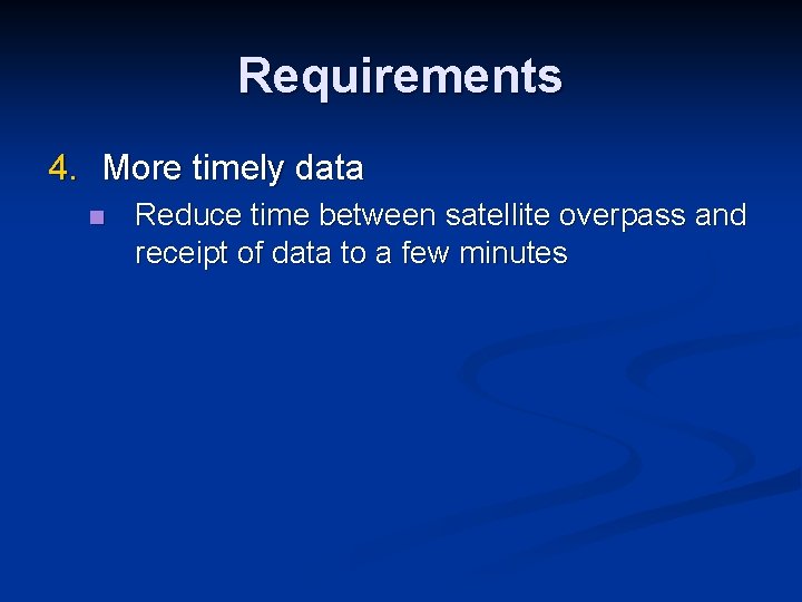 Requirements 4. More timely data n Reduce time between satellite overpass and receipt of