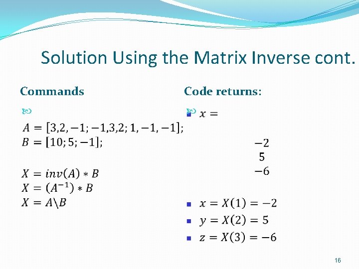Solution Using the Matrix Inverse cont. Commands Code returns: 16 Solution Using the Matrix Inverse cont. Commands Code returns: 16