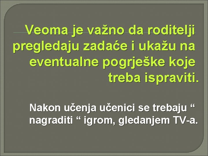 Veoma je važno da roditelji pregledaju zadaće i ukažu na eventualne pogrješke koje treba