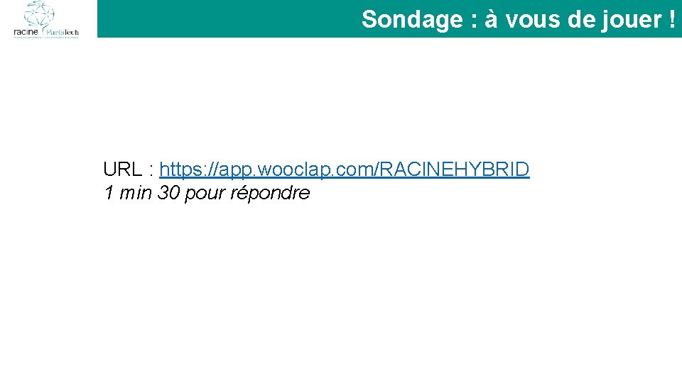 Sondage : à vous de jouer ! URL : https: //app. wooclap. com/RACINEHYBRID 1