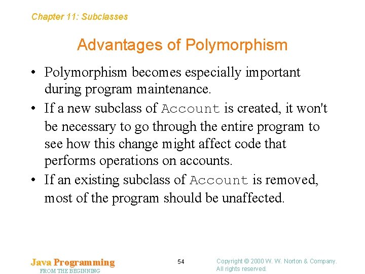 Chapter 11: Subclasses Advantages of Polymorphism • Polymorphism becomes especially important during program maintenance.