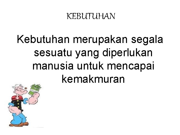 KEBUTUHAN Kebutuhan merupakan segala sesuatu yang diperlukan manusia untuk mencapai kemakmuran 