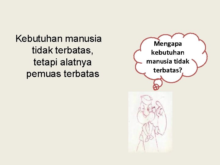 Kebutuhan manusia tidak terbatas, tetapi alatnya pemuas terbatas Mengapa kebutuhan manusia tidak terbatas? 