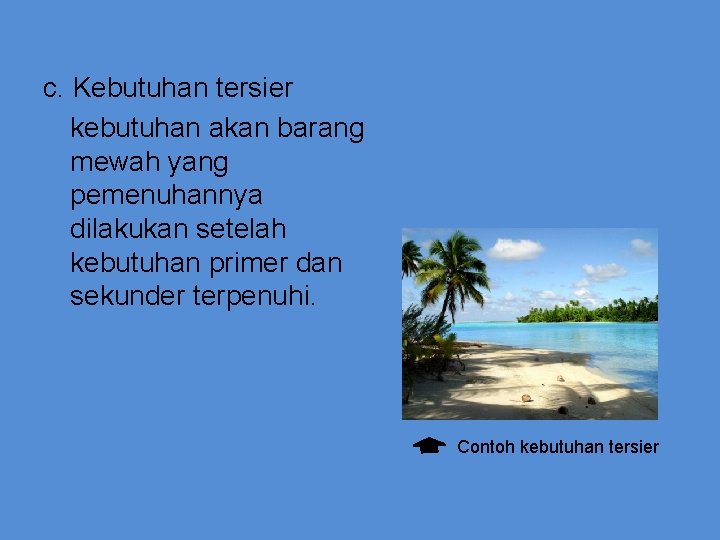 c. Kebutuhan tersier kebutuhan akan barang mewah yang pemenuhannya dilakukan setelah kebutuhan primer dan